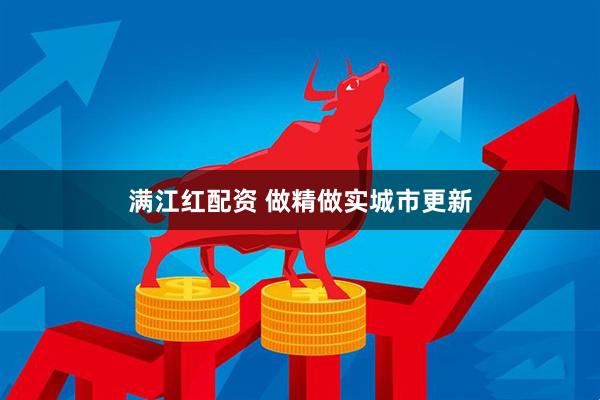 满江红配资 做精做实城市更新