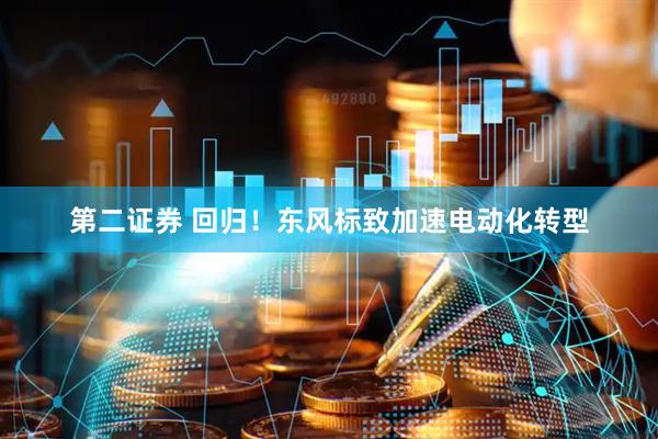 第二证券 回归！东风标致加速电动化转型