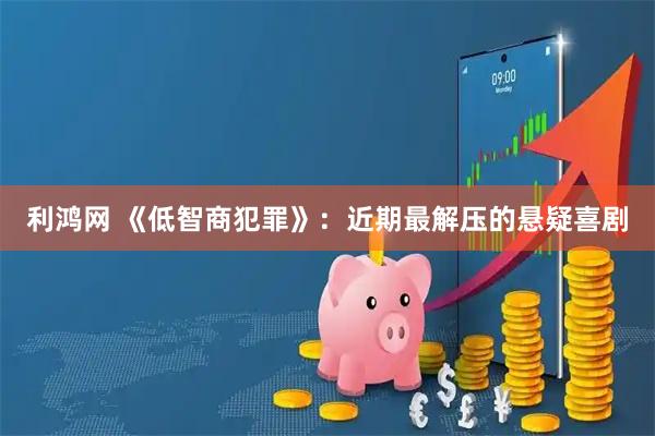 利鸿网 《低智商犯罪》：近期最解压的悬疑喜剧