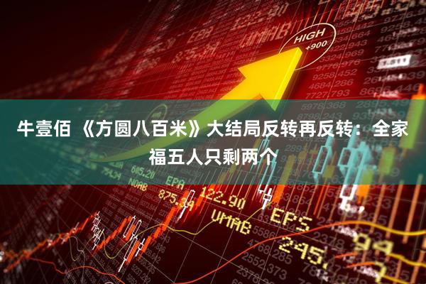 牛壹佰 《方圆八百米》大结局反转再反转：全家福五人只剩两个