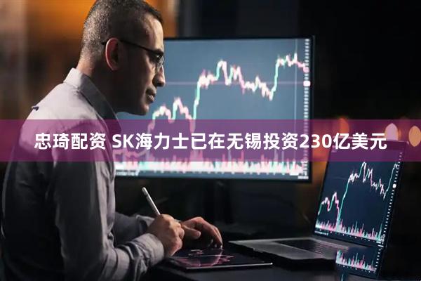 忠琦配资 SK海力士已在无锡投资230亿美元