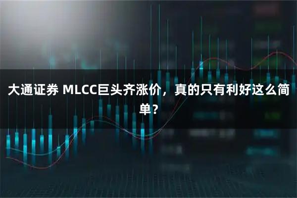 大通证券 MLCC巨头齐涨价，真的只有利好这么简单？